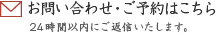 お問い合わせ・ご予約はこちら 24時間以内にご返信いたします。